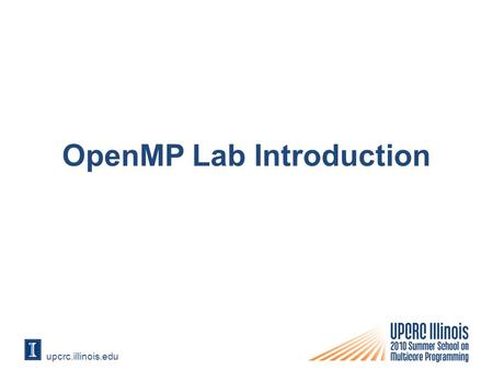 Upcrc.illinois.edu OpenMP Lab Introduction. Compiling for OpenMP Open project Properties dialog box Select OpenMP Support from C/C++ -> Language.