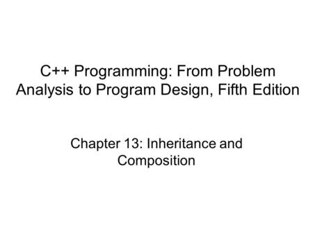 C++ Programming: From Problem Analysis to Program Design, Fifth Edition Chapter 13: Inheritance and Composition.