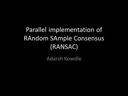 Parallel implementation of RAndom SAmple Consensus (RANSAC) Adarsh Kowdle.