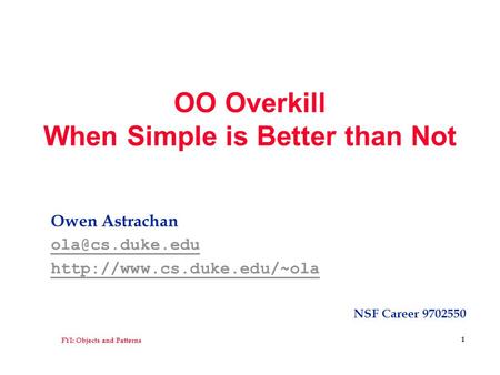 FYI: Objects and Patterns 1 OO Overkill When Simple is Better than Not Owen Astrachan  NSF Career 9702550.