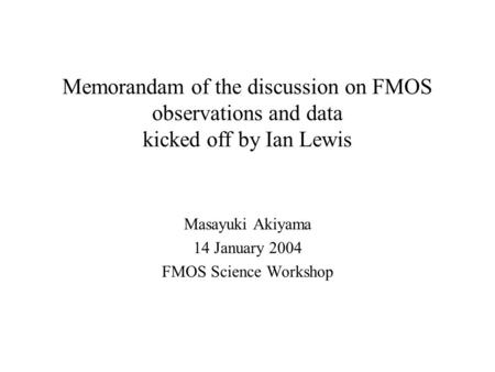 Memorandam of the discussion on FMOS observations and data kicked off by Ian Lewis Masayuki Akiyama 14 January 2004 FMOS Science Workshop.