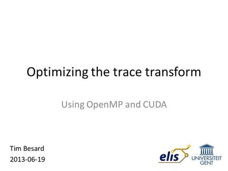 Optimizing the trace transform Using OpenMP and CUDA Tim Besard 2013-06-19.