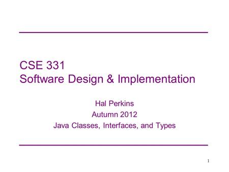 CSE 331 Software Design & Implementation Hal Perkins Autumn 2012 Java Classes, Interfaces, and Types 1.