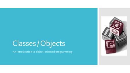 Classes / Objects An introduction to object-oriented programming.