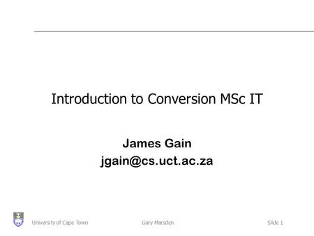 Gary MarsdenSlide 1University of Cape Town Introduction to Conversion MSc IT James Gain
