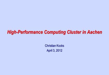 Christian Kocks April 3, 2012 High-Performance Computing Cluster in Aachen.