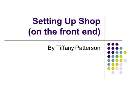 Setting Up Shop (on the front end) By Tiffany Patterson.