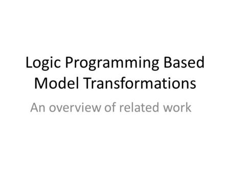 Logic Programming Based Model Transformations An overview of related work.