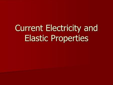 Current Electricity and Elastic Properties. Contents Current Electricity Current Electricity –Ohm’s Law, Resistance and Resistivity –Energy Transfer in.