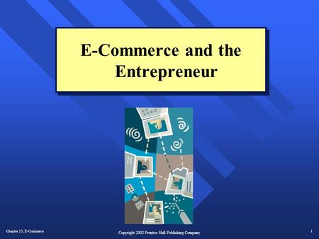 Chapter 15; E-Commerce1 Copyright 2002 Prentice Hall Publishing Company E-Commerce and the Entrepreneur.