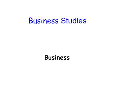 Business Studies Business. A business is an activity carried out by one or more people, with the intention of producing goods or service which can be.