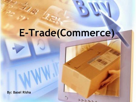 E-Trade(Commerce) By: Basel Risha. E-Trade Electronic Trade is exchange of business information using electronic data interchange (EDI), e-mail, electronic.
