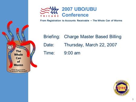 From Registration to Accounts Receivable – The Whole Can of Worms 2007 UBO/UBU Conference 1 Briefing:Charge Master Based Billing Date:Thursday, March 22,