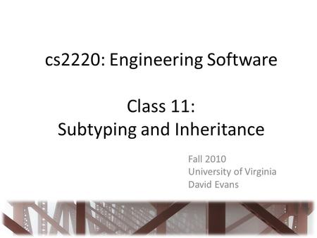 Cs2220: Engineering Software Class 11: Subtyping and Inheritance Fall 2010 University of Virginia David Evans.