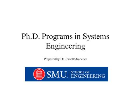 Ph.D. Programs in Systems Engineering Prepared by Dr. Jerrell Stracener.