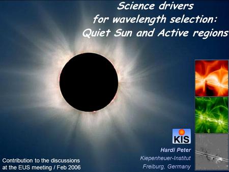 Science drivers for wavelength selection: Quiet Sun and Active regions Hardi Peter Kiepenheuer-Institut Freiburg, Germany Contribution to the discussions.