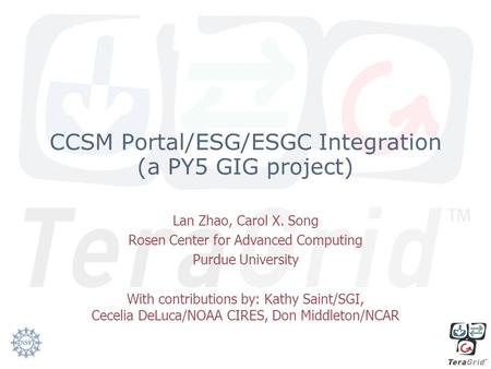 CCSM Portal/ESG/ESGC Integration (a PY5 GIG project) Lan Zhao, Carol X. Song Rosen Center for Advanced Computing Purdue University With contributions by: