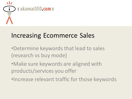 Increasing Ecommerce Sales Determine keywords that lead to sales (research vs buy mode) Make sure keywords are aligned with products/services you offer.
