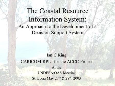 The Coastal Resource Information System: An Approach to the Development of a Decision Support System Ian C King CARICOM RPIU for the ACCC Project At the.