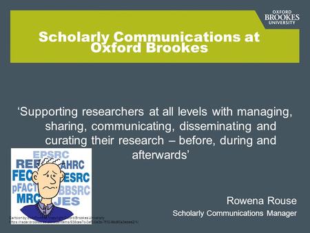 Scholarly Communications at Oxford Brookes ‘Supporting researchers at all levels with managing, sharing, communicating, disseminating and curating their.