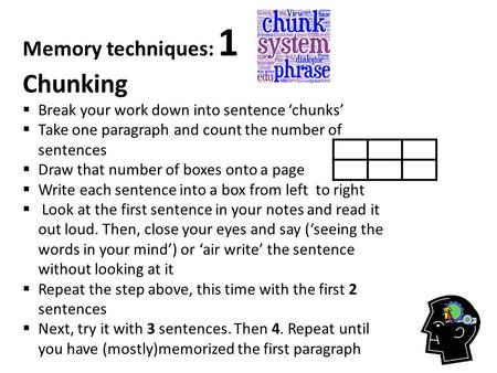 Memory techniques: 1 Chunking  Break your work down into sentence ‘chunks’  Take one paragraph and count the number of sentences  Draw that number of.