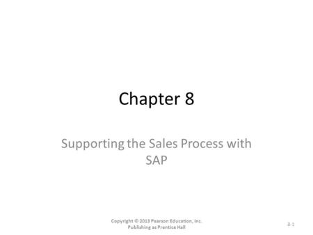 Chapter 8 Supporting the Sales Process with SAP Copyright © 2013 Pearson Education, Inc. Publishing as Prentice Hall 8-1.