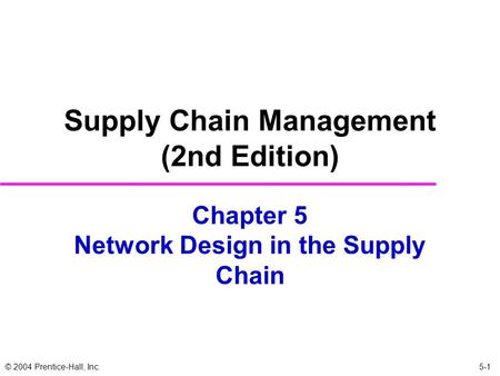 © 2004 Prentice-Hall, Inc. Chapter 5 Network Design in the Supply Chain Supply Chain Management (2nd Edition) 5-1.