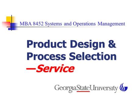 MBA 8452 Systems and Operations Management MBA 8452 Systems and Operations Management Product Design & Process Selection —Service.