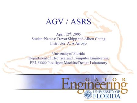 AGV / ASRS April 12 th, 2005 Student Names: Trevor Skipp and Albert Chung Instructor: A. A Arroyo University of Florida Department of Electrical and Computer.