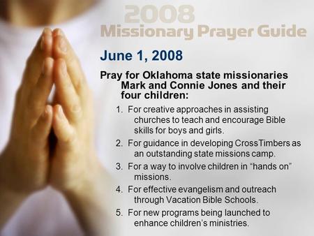June 1, 2008 Pray for Oklahoma state missionaries Mark and Connie Jones and their four children: 1. For creative approaches in assisting churches to teach.