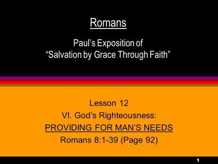 1 Romans Paul’s Exposition of “Salvation by Grace Through Faith” Lesson 12 VI. God’s Righteousness: PROVIDING FOR MAN’S NEEDS Romans 8:1-39 (Page 92)