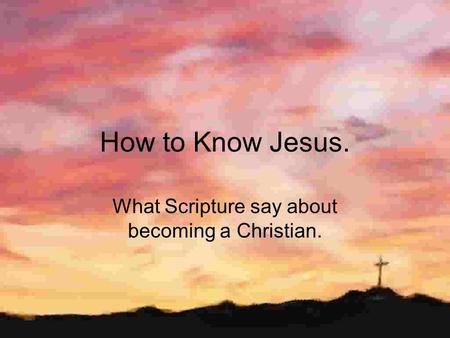 How to Know Jesus. What Scripture say about becoming a Christian.