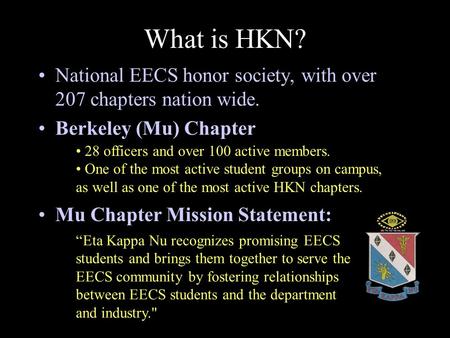 What is HKN? National EECS honor society, with over 207 chapters nation wide. Berkeley (Mu) Chapter Mu Chapter Mission Statement: “Eta Kappa Nu recognizes.