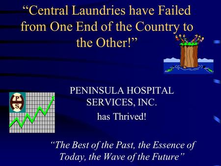 “Central Laundries have Failed from One End of the Country to the Other!” PENINSULA HOSPITAL SERVICES, INC. has Thrived! “The Best of the Past, the Essence.