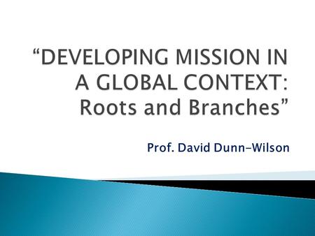Prof. David Dunn-Wilson.  Why is the global mission scene as it is and how does our mission fit into it?