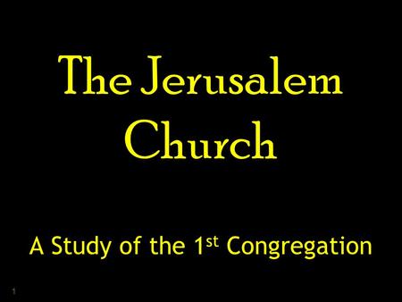 1 The Jerusalem Church A Study of the 1 st Congregation.