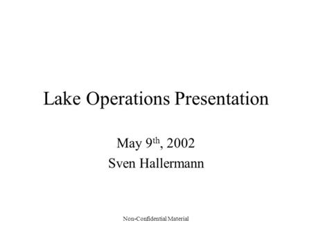 Non-Confidential Material Lake Operations Presentation May 9 th, 2002 Sven Hallermann.