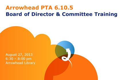 Arrowhead PTA 6.10.5 Board of Director & Committee Training August 27, 2013 6:30 – 8:00 pm Arrowhead Library.