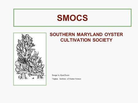 SMOCS SOUTHERN MARYLAND OYSTER CULTIVATION SOCIETY Design by Kent Forest Virginia Institute of Marine Science.