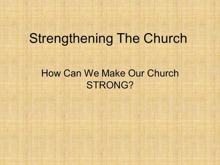 Strengthening The Church How Can We Make Our Church STRONG?