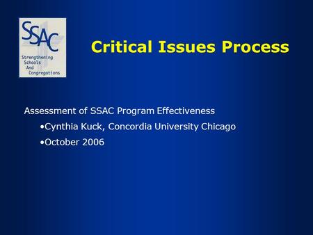 Critical Issues Process Assessment of SSAC Program Effectiveness Cynthia Kuck, Concordia University Chicago October 2006.