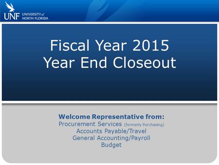 Fiscal Year 2015 Year End Closeout Welcome Representative from: Procurement Services (formerly Purchasing) Accounts Payable/Travel General Accounting/Payroll.
