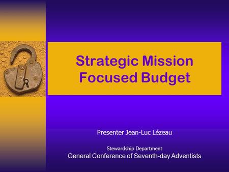 Strategic Mission Focused Budget Presenter Jean-Luc Lézeau Stewardship Department General Conference of Seventh-day Adventists.
