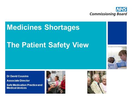 NHS | Presentation to [XXXX Company] | [Type Date]1 Medicines Shortages The Patient Safety View Dr David Cousins Associate Director Safe Medication Practice.
