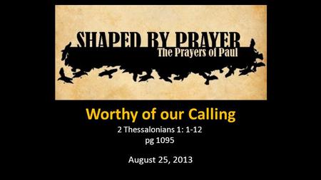 Worthy of our Calling 2 Thessalonians 1: 1-12 pg 1095 August 25, 2013.
