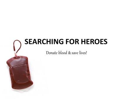 SEARCHING FOR HEROES Donate blood & save lives!. Blood = Life 80% 3,5% 42 days.