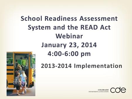2013-2014 Implementation School Readiness Assessment System and the READ Act Webinar January 23, 2014 4:00-6:00 pm.