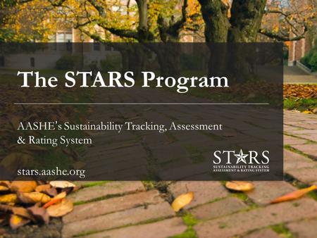 Stars.aashe.org The STARS Program AASHE’s Sustainability Tracking, Assessment & Rating System stars.aashe.org.
