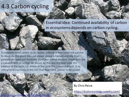 4.3 Carbon cycling Essential idea: Continued availability of carbon in ecosystems depends on carbon cycling. Ecosystems need carbon to be cycled, without.