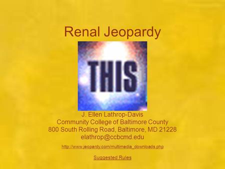 Renal Jeopardy J. Ellen Lathrop-Davis Community College of Baltimore County 800 South Rolling Road, Baltimore, MD 21228
